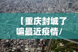 【重庆封城了嘛最近疫情/重庆最近新冠疫情怎么样了】