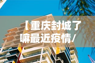 【重庆封城了嘛最近疫情/重庆最近新冠疫情怎么样了】