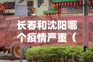 长春和沈阳哪个疫情严重（长春和沈阳今天哪个更冷）