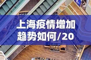 上海疫情增加趋势如何/2021上海疫情封锁区域