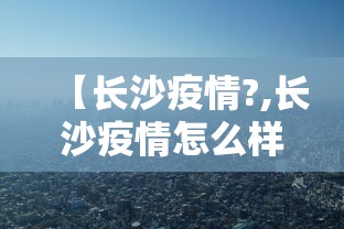【长沙疫情?,长沙疫情怎么样】