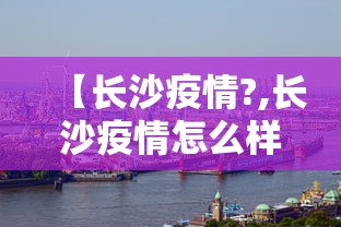 【长沙疫情?,长沙疫情怎么样】