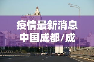 疫情最新消息中国成都/成都疫情爆发时间