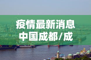 疫情最新消息中国成都/成都疫情爆发时间