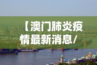 【澳门肺炎疫情最新消息/澳门肺炎疫情最新消息今天】