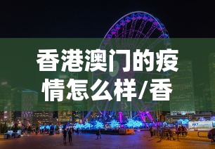 香港澳门的疫情怎么样/香港疫情是什么时候爆发的