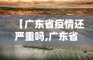 【广东省疫情还严重吗,广东省疫情还严重吗最新消息】