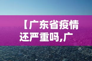 【广东省疫情还严重吗,广东省疫情还严重吗最新消息】