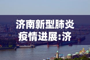 济南新型肺炎疫情进展:济南新冠疫情是哪一年