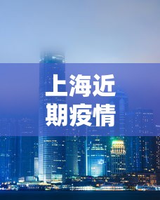 上海近期疫情情况如何/最近上海疫情怎样