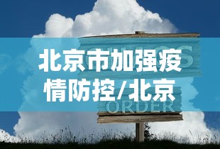 北京市加强疫情防控/北京市今天下午疫情发布会几点
