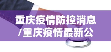 重庆疫情防控消息/重庆疫情最新公布