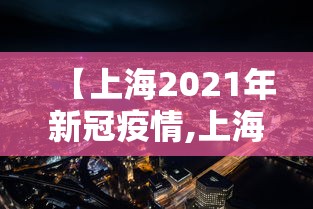 【上海2021年新冠疫情,上海2021年新冠疫情情况】 【上海2021年新冠疫情,上海2021年新冠疫情情况】