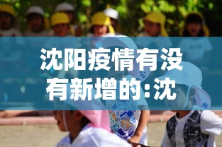 沈阳疫情有没有新增的:沈阳疫情现在严重吗