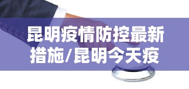 昆明疫情防控最新措施/昆明今天疫情最新进展