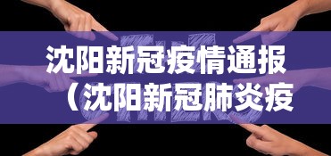 沈阳新冠疫情通报（沈阳新冠肺炎疫情）
