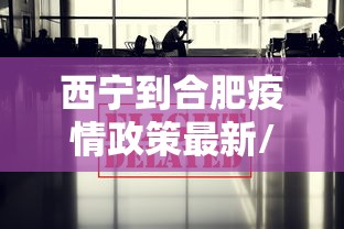 西宁到合肥疫情政策最新/西宁到合肥疫情政策最新消息