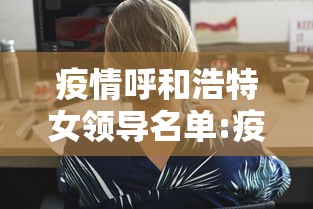 疫情呼和浩特女领导名单:疫情呼和浩特女领导名单照片