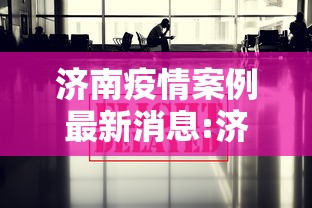 济南疫情案例最新消息:济南疫情案例最新消息通知
