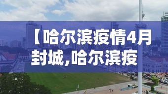 【哈尔滨疫情4月封城,哈尔滨疫情是哪一年开始的】