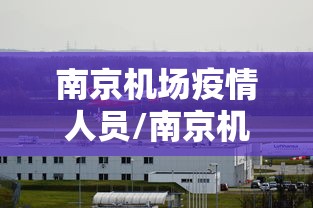 南京机场疫情人员/南京机场疫情人员名单