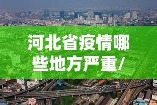 河北省疫情哪些地方严重/河北省最新传染病疫情