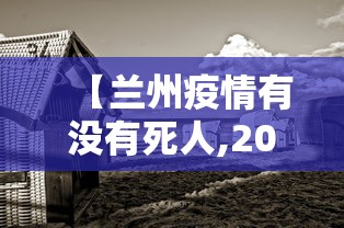 【兰州疫情有没有死人,2020兰州经历了几轮疫情爆发】 【兰州疫情有没有死人,2020兰州经历了几轮疫情爆发】