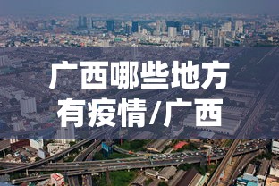 广西哪些地方有疫情/广西现在有疫情吗