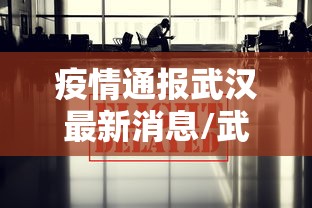 疫情通报武汉最新消息/武汉疫情最新消息卫健委 疫情通报武汉最新消息/武汉疫情最新消息卫健委