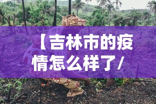 【吉林市的疫情怎么样了/吉林市的疫情怎么样了最新消息】