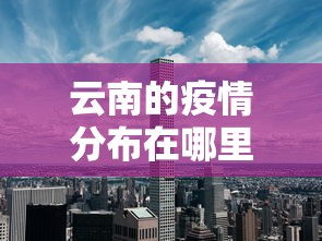 云南的疫情分布在哪里（云南病毒疫情最新消息）