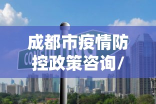 成都市疫情防控政策咨询/成都市2026新冠疫情鼻病毒