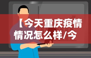 【今天重庆疫情情况怎么样/今天下雨吗重庆疫情】