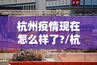 杭州疫情现在怎么样了?/杭州又有疫情吗现在