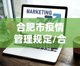 合肥市疫情管理规定/合肥市住建局关于新冠疫情政策 合肥市疫情管理规定/合肥市住建局关于新冠疫情政策