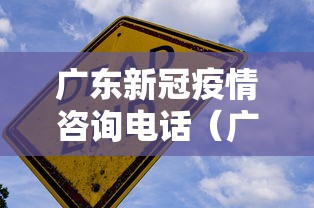 广东新冠疫情咨询电话（广东新冠疫情咨询电话是多少）