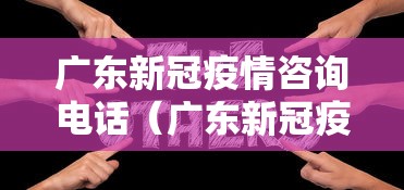 广东新冠疫情咨询电话（广东新冠疫情咨询电话是多少）