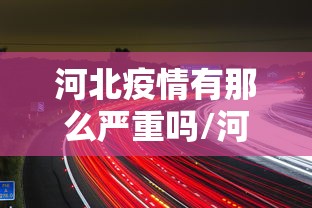 河北疫情有那么严重吗/河北疫情有那么严重吗今天