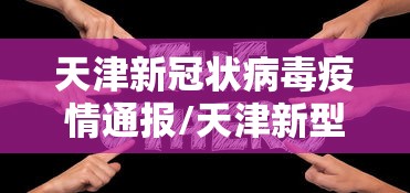 天津新冠状病毒疫情通报/天津新型冠状病毒肺炎