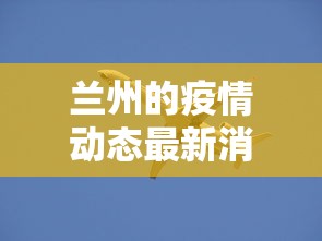 兰州的疫情动态最新消息/2020兰州经历了几轮疫情爆发