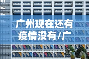 广州现在还有疫情没有/广州疫情是否有好转