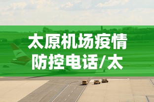 太原机场疫情防控电话/太原机场电话客服电话是多少