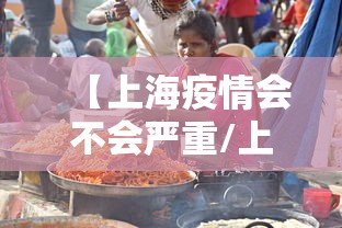 【上海疫情会不会严重/上海疫情最严重的时候】 【上海疫情会不会严重/上海疫情最严重的时候】