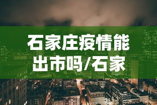 石家庄疫情能出市吗/石家庄有疫情了吗最新消息 石家庄疫情能出市吗/石家庄有疫情了吗最新消息