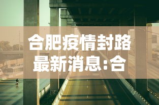 合肥疫情封路最新消息:合肥2022年7月疫情通告解读