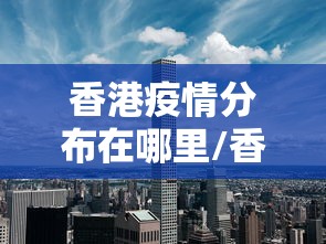 香港疫情分布在哪里/香港疫情严重吗