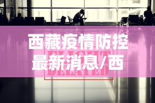 西藏疫情防控最新消息/西藏疫情是几几年