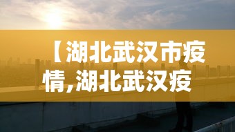 【湖北武汉市疫情,湖北武汉疫情爆发是哪一年】