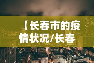 【长春市的疫情状况/长春市新冠疫情封城到解封时间】