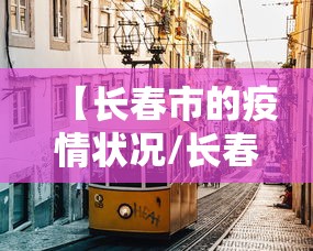【长春市的疫情状况/长春市新冠疫情封城到解封时间】